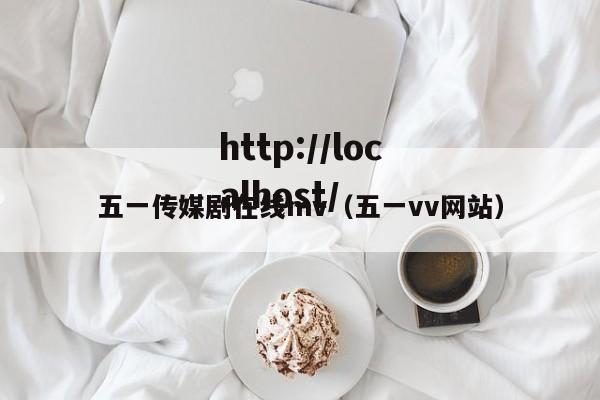 五一传媒剧在线mv（五一vv网站）