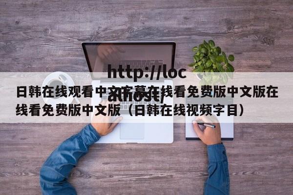 日韩在线观看中文字幕在线看免费版中文版在线看免费版中文版（日韩在线视频字目）