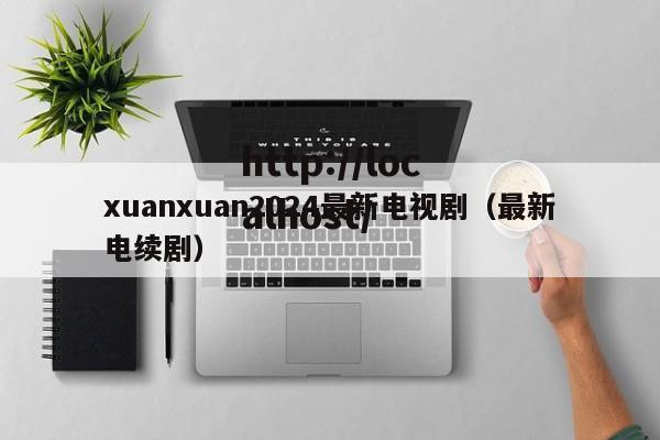 xuanxuan2024最新电视剧（最新电续剧）