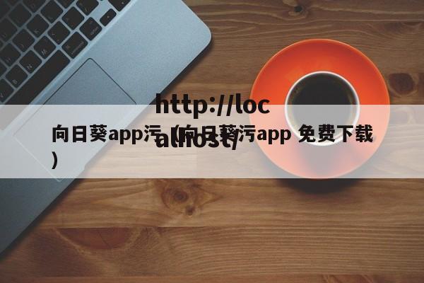 向日葵app污（向日葵污app 免费下载）