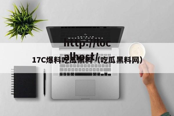 17C爆料吃瓜黑料（吃瓜黑料网）