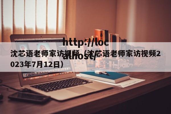 沈芯语老师家访视频（沈芯语老师家访视频2023年7月12日）