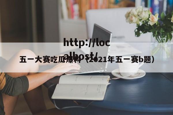 五一大赛吃瓜爆料（2021年五一赛b题）