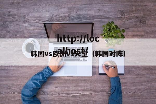 韩国vs欧洲vs天堂（韩国对阵）