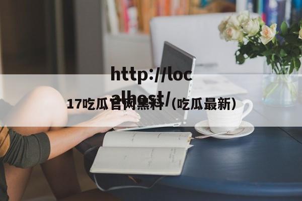 17吃瓜官网黑料（吃瓜最新）