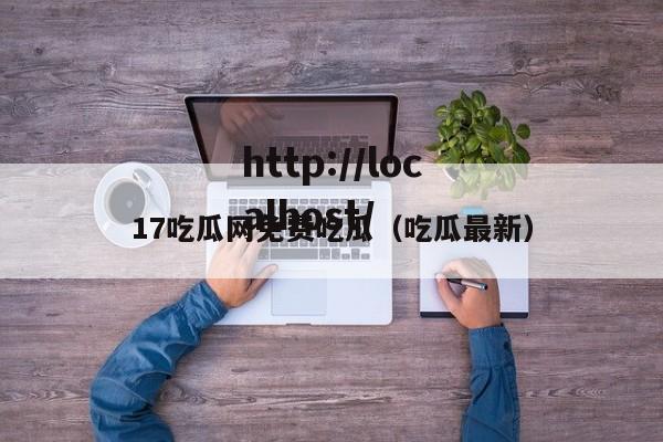 17吃瓜网免费吃瓜（吃瓜最新）